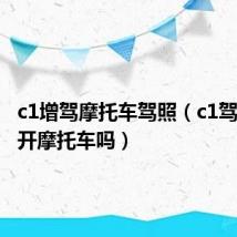 c1增驾摩托车驾照（c1驾驶证能开摩托车吗）