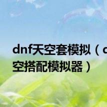 dnf天空套模拟(dnf天空搭配模拟器)