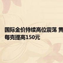 国际金价持续高位震荡 黄金回收每克提高150元