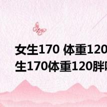 女生170 体重120(女生170体重120胖吗)