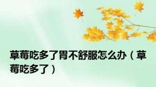 草莓吃多了胃不舒服怎么办（草莓吃多了）