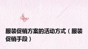 服装促销方案的活动方式（服装促销手段）