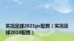 实况足球2021pc配置（实况足球2010配置）