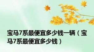 宝马7系最便宜多少钱一辆（宝马7系最便宜多少钱）