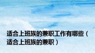 适合上班族的兼职工作有哪些（适合上班族的兼职）