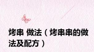 烤串 做法（烤串串的做法及配方）