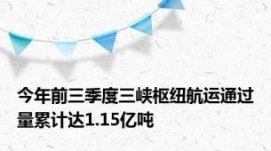 今年前三季度三峡枢纽航运通过量累计达1.15亿吨