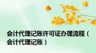 会计代理记账许可证办理流程（会计代理记账）