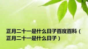 正月二十一是什么日子百度百科（正月二十一是什么日子）
