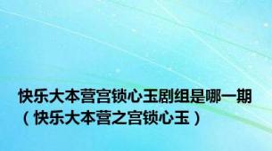 快乐大本营宫锁心玉剧组是哪一期（快乐大本营之宫锁心玉）
