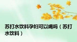 苏打水饮料孕妇可以喝吗（苏打水饮料）