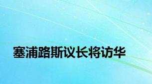 塞浦路斯议长将访华