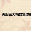 美股三大指数集体低开