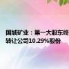 国城矿业：第一大股东终止协议转让公司10.29%股份