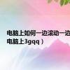 电脑上如何一边滚动一边截图（电脑上3gqq）