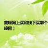 美瞳网上买和线下买哪个好（美瞳网）