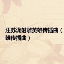 汪苏泷射雕英雄传插曲(射雕英雄传插曲)