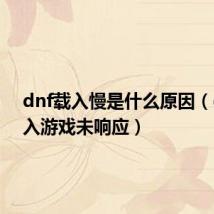 dnf载入慢是什么原因(dnf载入游戏未响应)