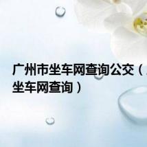 广州市坐车网查询公交(广州市坐车网查询)