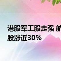 港股军工股走强 航天控股涨近30%