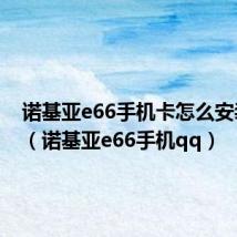 诺基亚e66手机卡怎么安装视频(诺基亚e66手机qq)