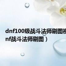 dnf100级战斗法师刷图视频(dnf战斗法师刷图)