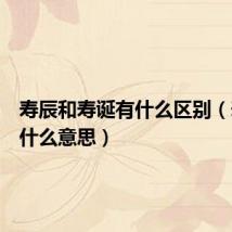 寿辰和寿诞有什么区别(寿辰是什么意思)