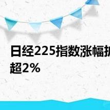 日经225指数涨幅扩大至超2%