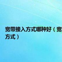 宽带接入方式哪种好(宽带接入方式)