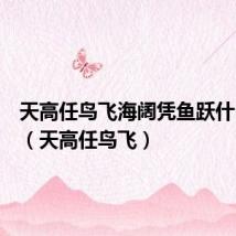 天高任鸟飞海阔凭鱼跃什么意思(天高任鸟飞)