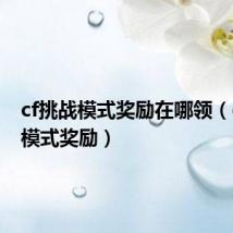 cf挑战模式奖励在哪领(cf挑战模式奖励)