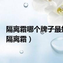 隔离霜哪个牌子最好用（隔离霜）