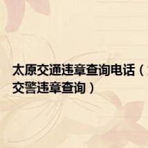 太原交通违章查询电话(太原市交警违章查询)