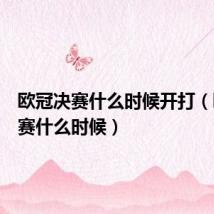 欧冠决赛什么时候开打(欧冠决赛什么时候)