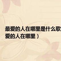 最爱的人在哪里是什么歌曲(最爱的人在哪里)