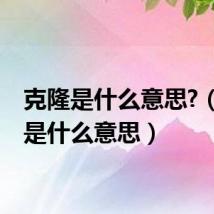 克隆是什么意思?(克隆是什么意思)