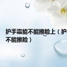 护手霜能不能擦脸上(护手霜能不能擦脸)