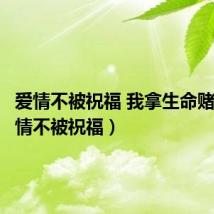爱情不被祝福 我拿生命赌注(爱情不被祝福)