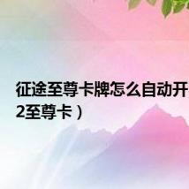 征途至尊卡牌怎么自动开(征途2至尊卡)
