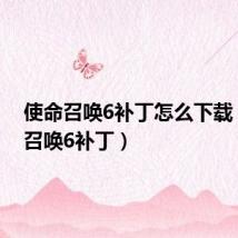 使命召唤6补丁怎么下载(使命召唤6补丁)
