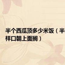 半个西瓜顶多少米饭(半个西瓜样口朝上面搁)