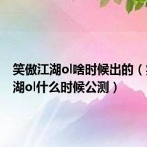 笑傲江湖ol啥时候出的(笑傲江湖ol什么时候公测)