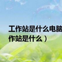 工作站是什么电脑（工作站是什么）
