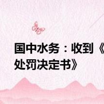国中水务：收到《行政处罚决定书》