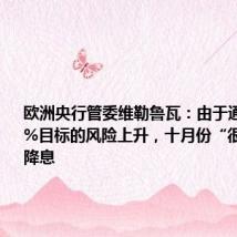 欧洲央行管委维勒鲁瓦:由于通胀低于2%目标的风险上升,十月份“很可能”会降息
