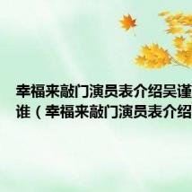 幸福来敲门演员表介绍吴谨言还有谁(幸福来敲门演员表介绍)
