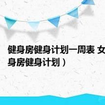 健身房健身计划一周表 女性(健身房健身计划)