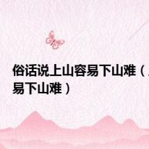 俗话说上山容易下山难(上山容易下山难)