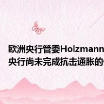 欧洲央行管委Holzmann：欧洲央行尚未完成抗击通胀的任务