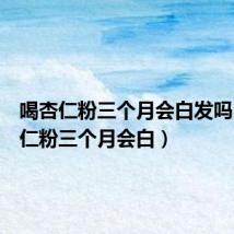 喝杏仁粉三个月会白发吗(喝杏仁粉三个月会白)
